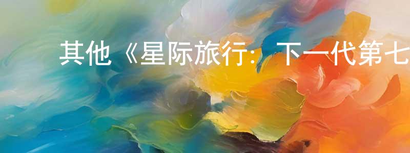 ﻿蔡锦强发布﻿其他《星际旅行：下一代第七季》迅雷下载/在线观看/百度云-魔幻/科幻-美剧天堂